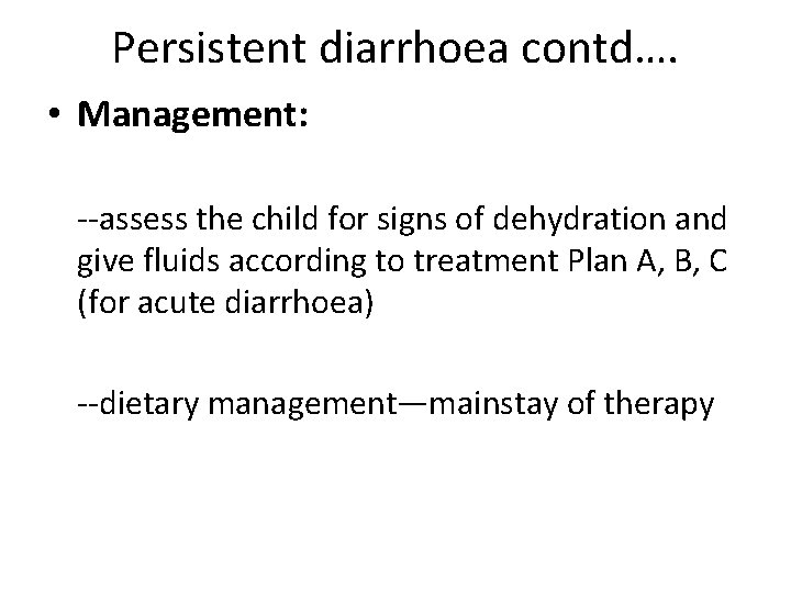 Persistent diarrhoea contd…. • Management: --assess the child for signs of dehydration and give