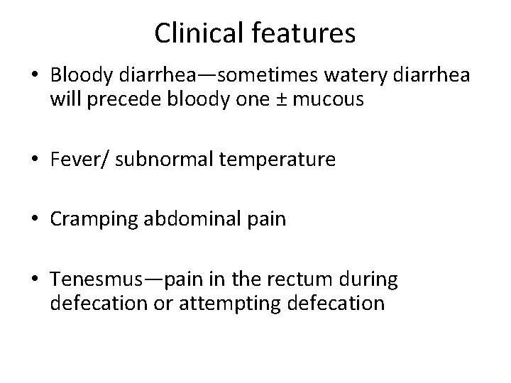 Clinical features • Bloody diarrhea—sometimes watery diarrhea will precede bloody one ± mucous •