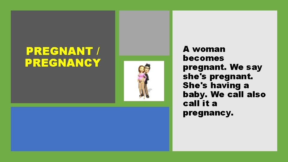 PREGNANT / PREGNANCY A woman becomes pregnant. We say she's pregnant. She's having a