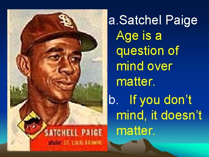 a. Satchel Paige Age is a question of mind over matter. b. If you