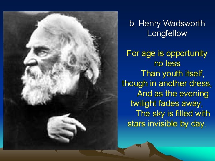 b. Henry Wadsworth Longfellow For age is opportunity no less Than youth itself, though