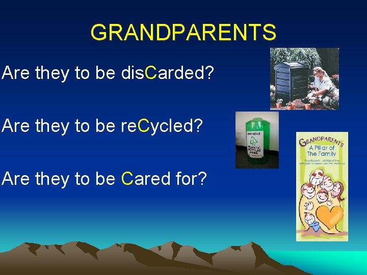 GRANDPARENTS Are they to be dis. Carded? Are they to be re. Cycled? Are