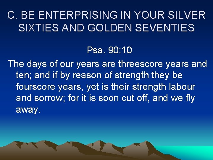 C. BE ENTERPRISING IN YOUR SILVER SIXTIES AND GOLDEN SEVENTIES Psa. 90: 10 The