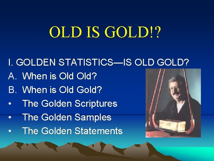 OLD IS GOLD!? I. GOLDEN STATISTICS—IS OLD GOLD? A. When is Old? B. When