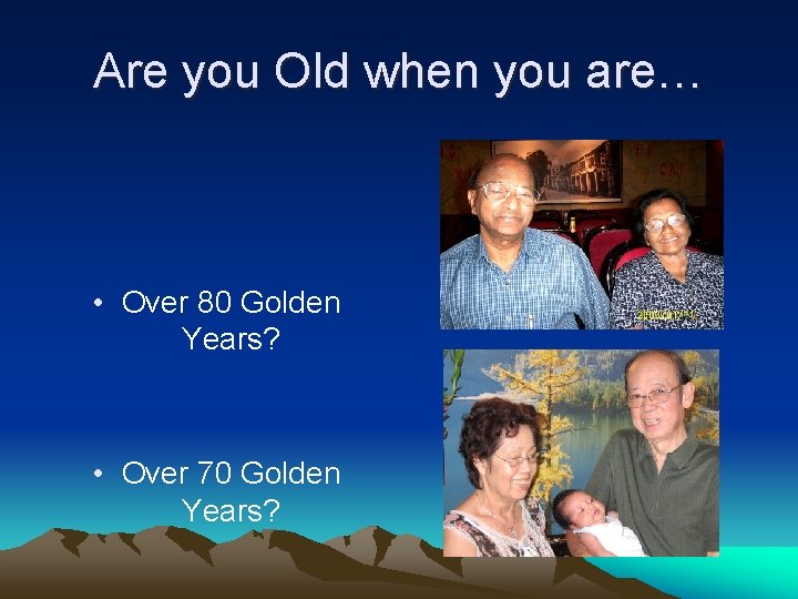 Are you Old when you are… • Over 80 Golden Years? • Over 70