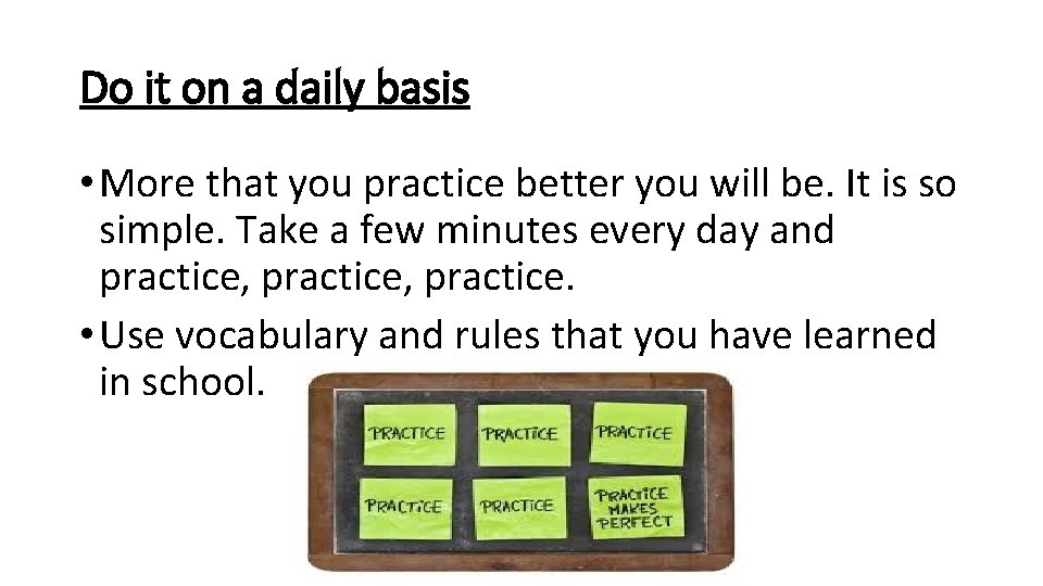 Do it on a daily basis • More that you practice better you will Do it on a daily basis • More that you practice better you will