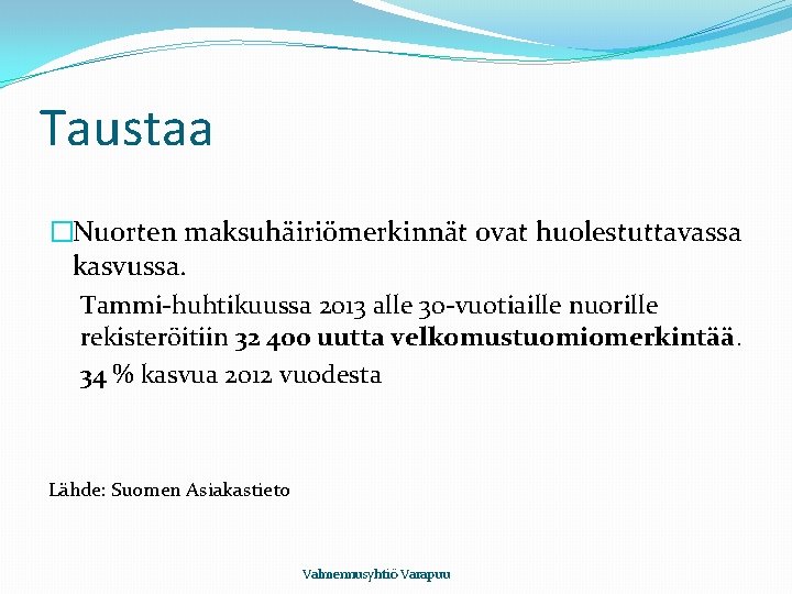 Taustaa �Nuorten maksuhäiriömerkinnät ovat huolestuttavassa kasvussa. Tammi-huhtikuussa 2013 alle 30 -vuotiaille nuorille rekisteröitiin 32