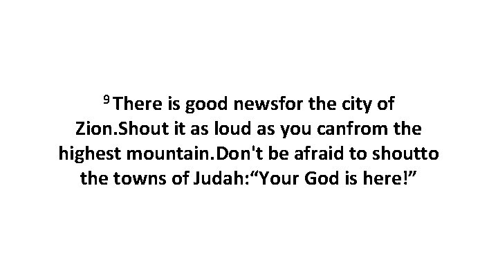 9 There is good newsfor the city of Zion. Shout it as loud as