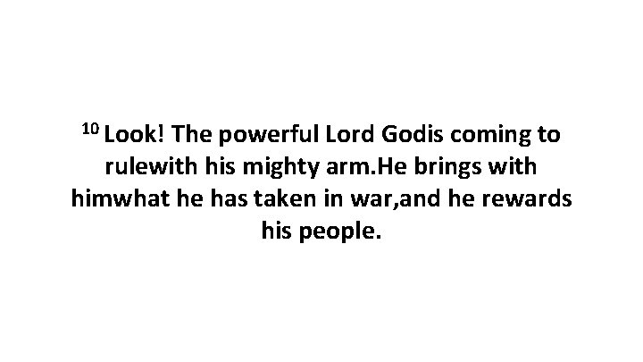10 Look! The powerful Lord Godis coming to rulewith his mighty arm. He brings