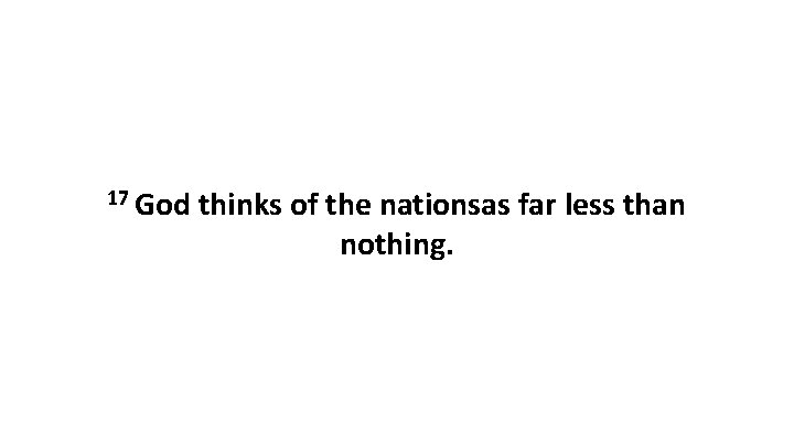 17 God thinks of the nationsas far less than nothing. 