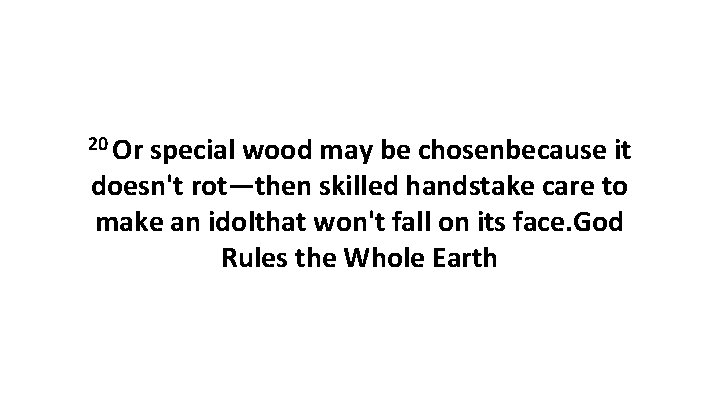20 Or special wood may be chosenbecause it doesn't rot—then skilled handstake care to