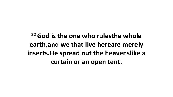 22 God is the one who rulesthe whole earth, and we that live hereare
