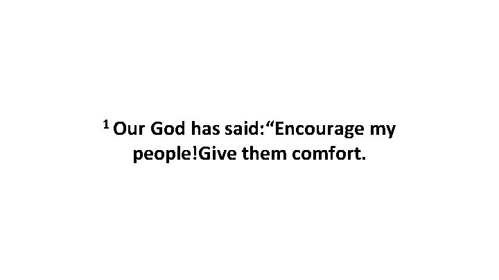 1 Our God has said: “Encourage my people!Give them comfort. 