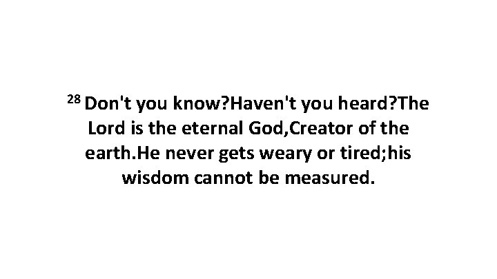 28 Don't you know? Haven't you heard? The Lord is the eternal God, Creator