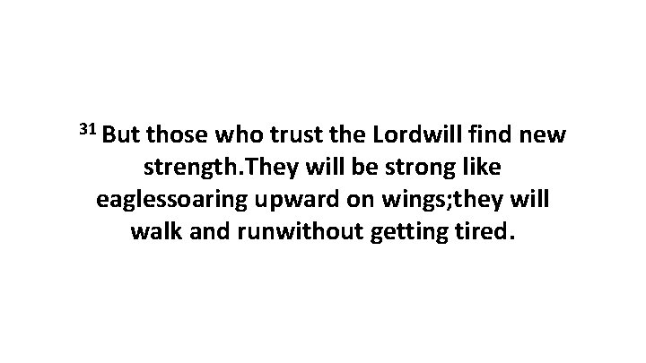 31 But those who trust the Lordwill find new strength. They will be strong