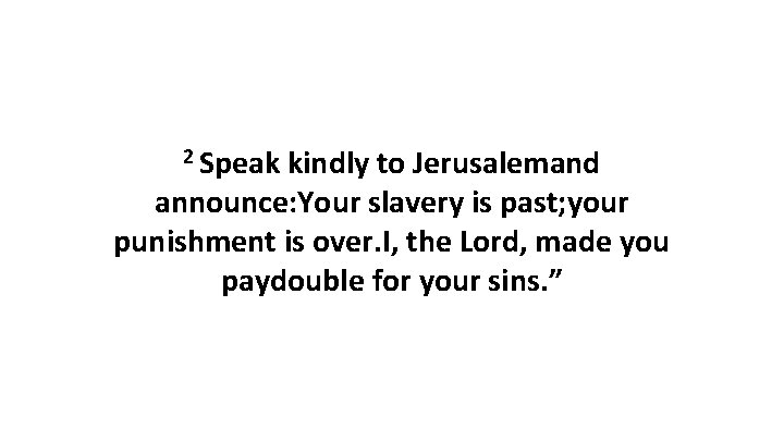 2 Speak kindly to Jerusalemand announce: Your slavery is past; your punishment is over.