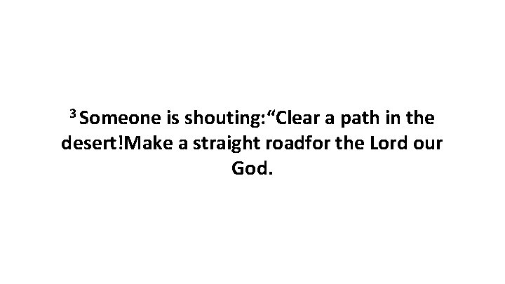 3 Someone is shouting: “Clear a path in the desert!Make a straight roadfor the