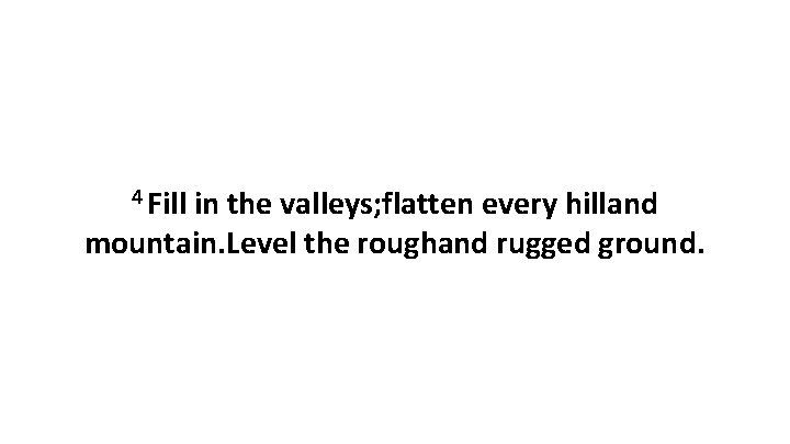 4 Fill in the valleys; flatten every hilland mountain. Level the roughand rugged ground.