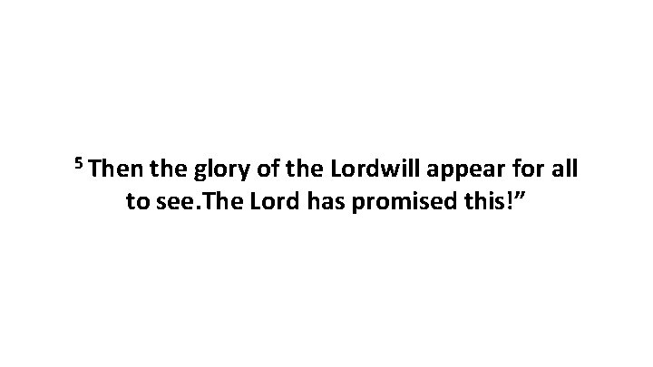 5 Then the glory of the Lordwill appear for all to see. The Lord