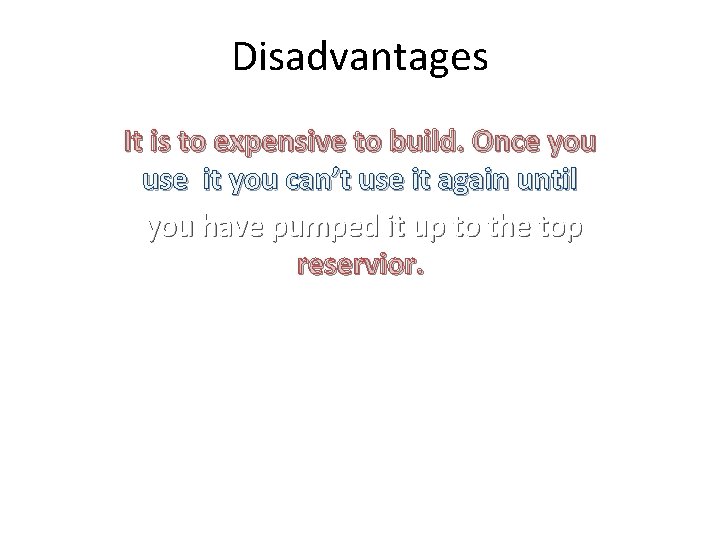 Disadvantages It is to expensive to build. Once you use it you can’t use