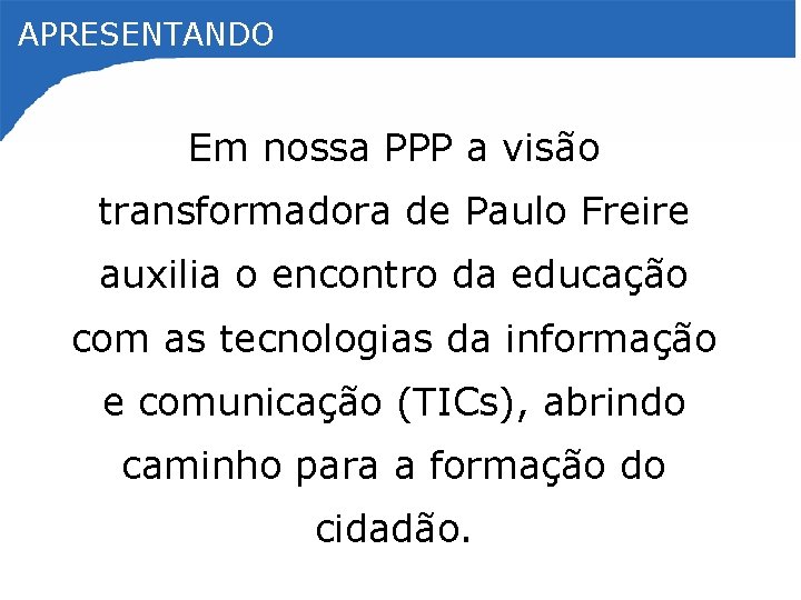 APRESENTANDO Em nossa PPP a visão transformadora de Paulo Freire auxilia o encontro da
