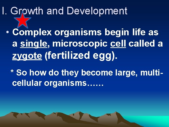 I. Growth and Development • Complex organisms begin life as a single, microscopic cell