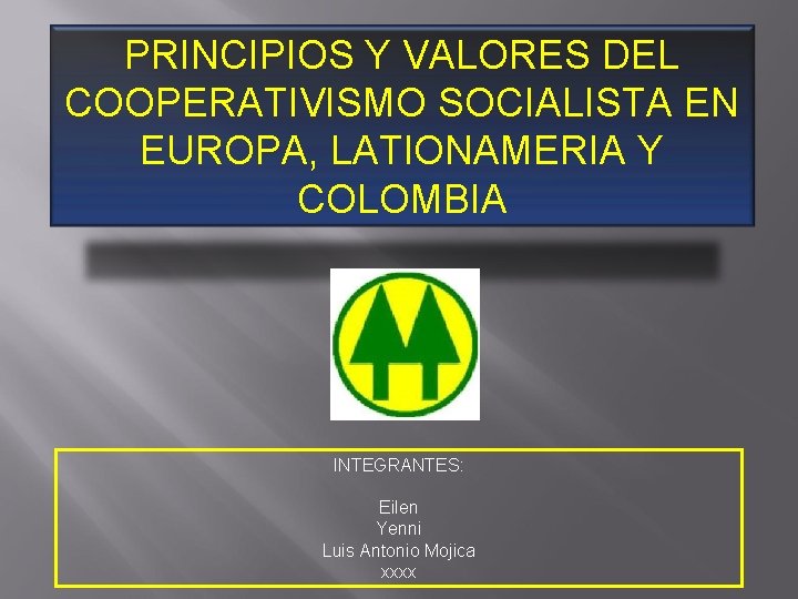 PRINCIPIOS Y VALORES DEL COOPERATIVISMO SOCIALISTA EN EUROPA, LATIONAMERIA Y COLOMBIA INTEGRANTES: Eilen Yenni