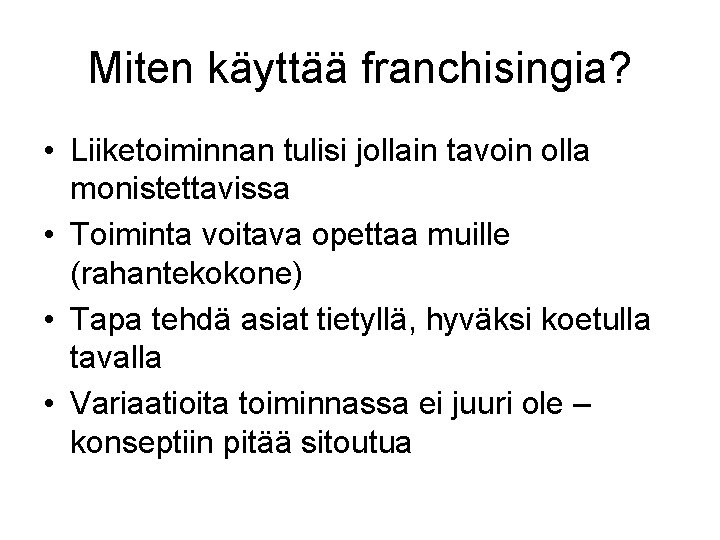 Miten käyttää franchisingia? • Liiketoiminnan tulisi jollain tavoin olla monistettavissa • Toiminta voitava opettaa