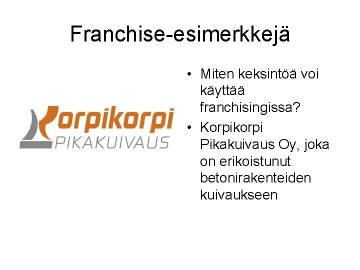 Franchise-esimerkkejä • Miten keksintöä voi käyttää franchisingissa? • Korpikorpi Pikakuivaus Oy, joka on erikoistunut