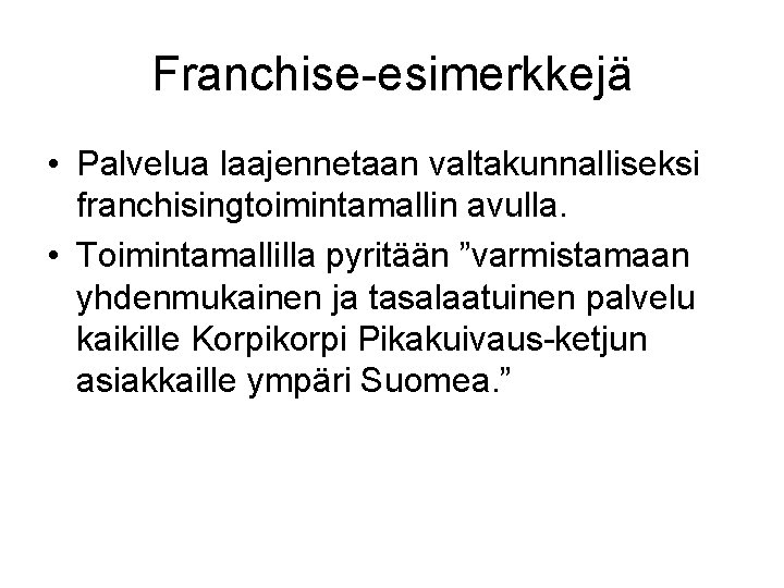 Franchise-esimerkkejä • Palvelua laajennetaan valtakunnalliseksi franchisingtoimintamallin avulla. • Toimintamallilla pyritään ”varmistamaan yhdenmukainen ja tasalaatuinen