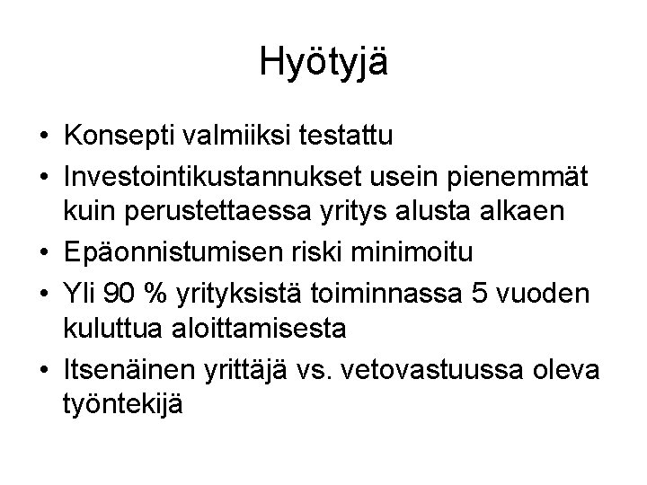 Hyötyjä • Konsepti valmiiksi testattu • Investointikustannukset usein pienemmät kuin perustettaessa yritys alusta alkaen