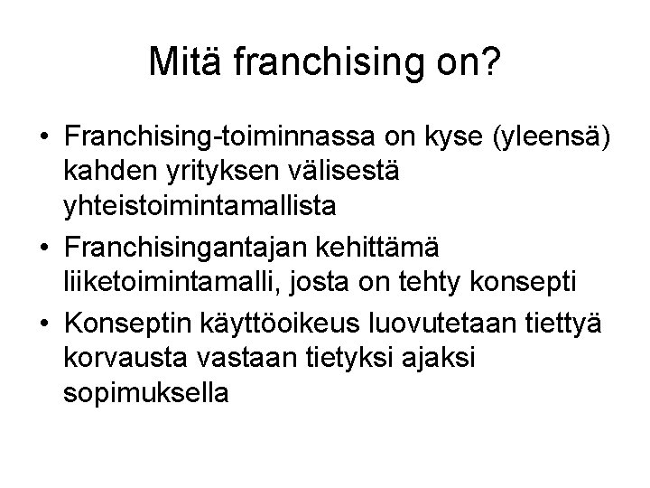 Mitä franchising on? • Franchising-toiminnassa on kyse (yleensä) kahden yrityksen välisestä yhteistoimintamallista • Franchisingantajan