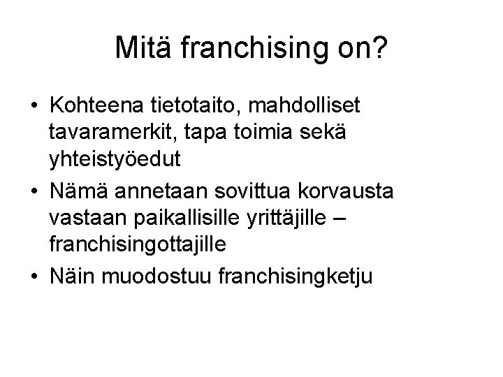 Mitä franchising on? • Kohteena tietotaito, mahdolliset tavaramerkit, tapa toimia sekä yhteistyöedut • Nämä