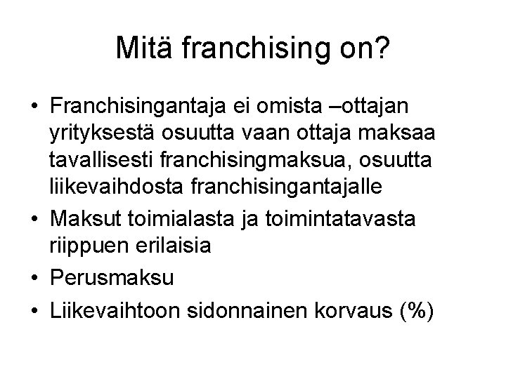 Mitä franchising on? • Franchisingantaja ei omista –ottajan yrityksestä osuutta vaan ottaja maksaa tavallisesti