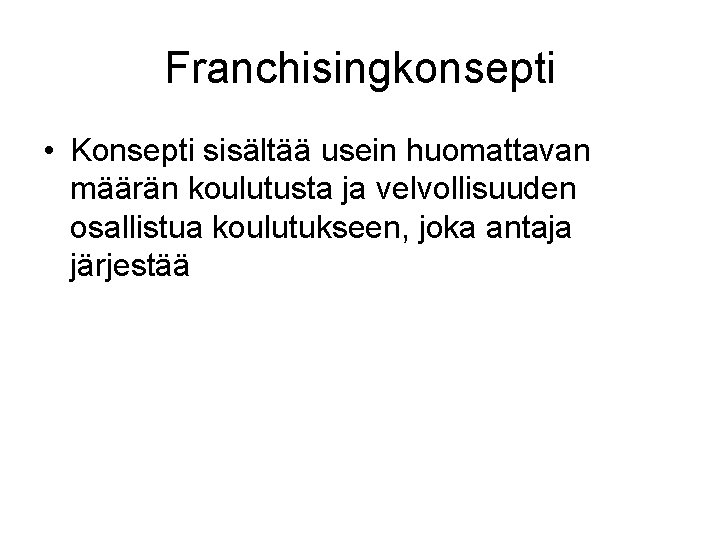 Franchisingkonsepti • Konsepti sisältää usein huomattavan määrän koulutusta ja velvollisuuden osallistua koulutukseen, joka antaja