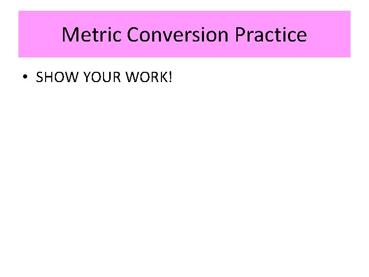 Metric Conversion Practice • SHOW YOUR WORK! 