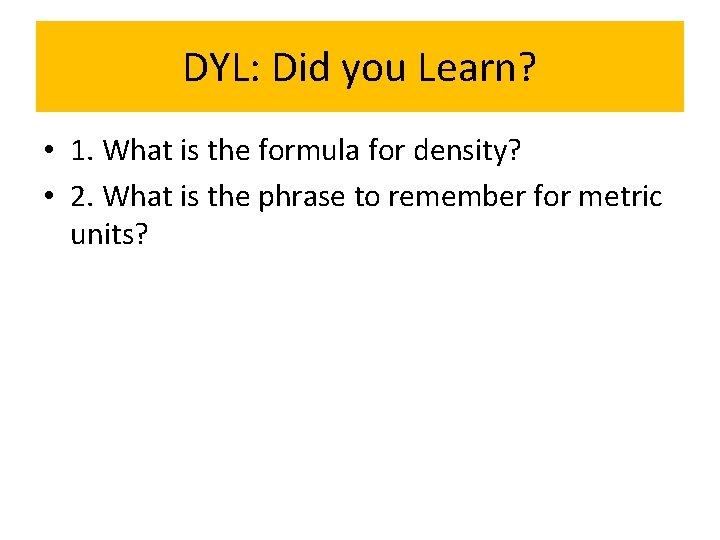 DYL: Did you Learn? • 1. What is the formula for density? • 2.
