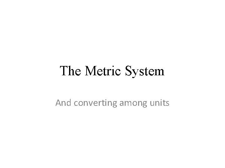 The Metric System And converting among units 