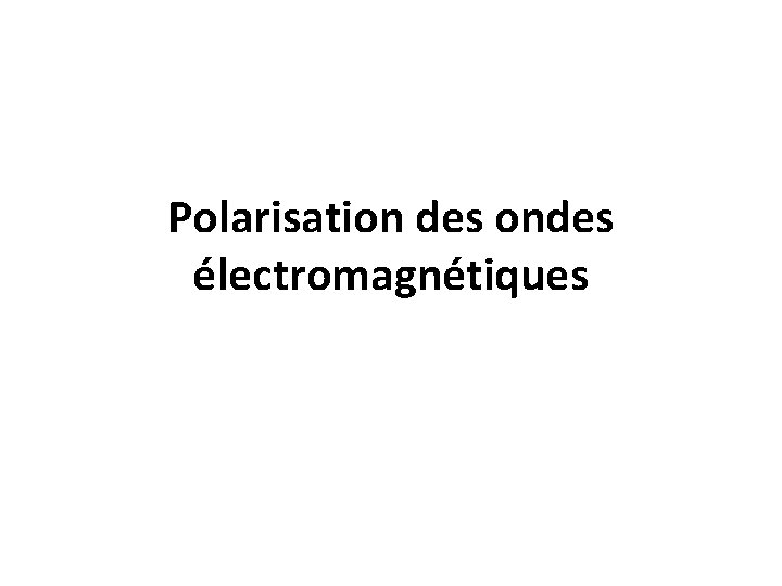 Polarisation des ondes électromagnétiques Polarisation des ondes électromagnétiques