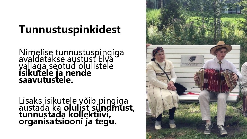 Tunnustuspinkidest Nimelise tunnustuspingiga avaldatakse austust Elva vallaga seotud olulistele isikutele ja nende saavutustele. Lisaks