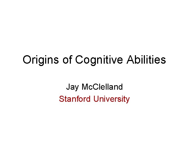 Origins of Cognitive Abilities Jay Mc. Clelland Stanford University 