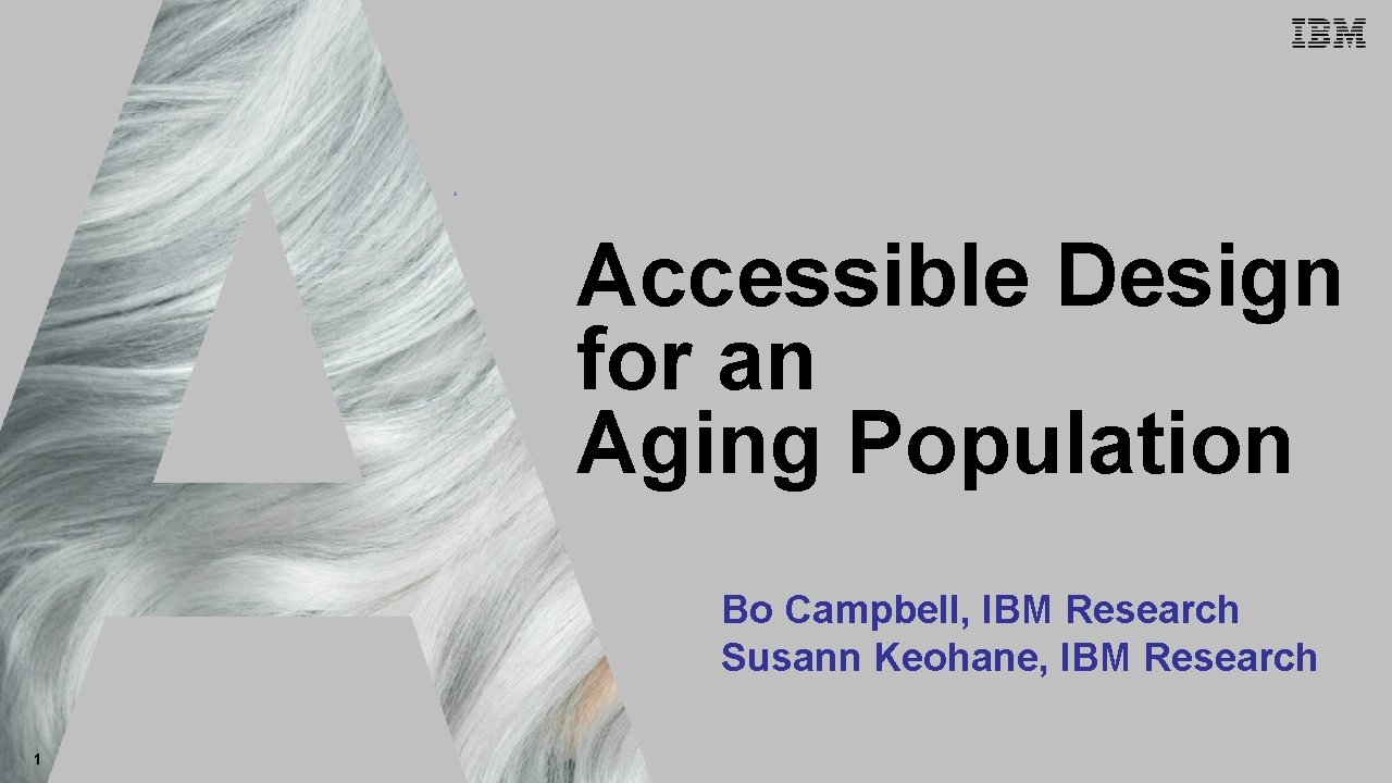 IBM Accessibility Research Accessible Design for an Aging Population Bo Campbell, IBM Research Susann
