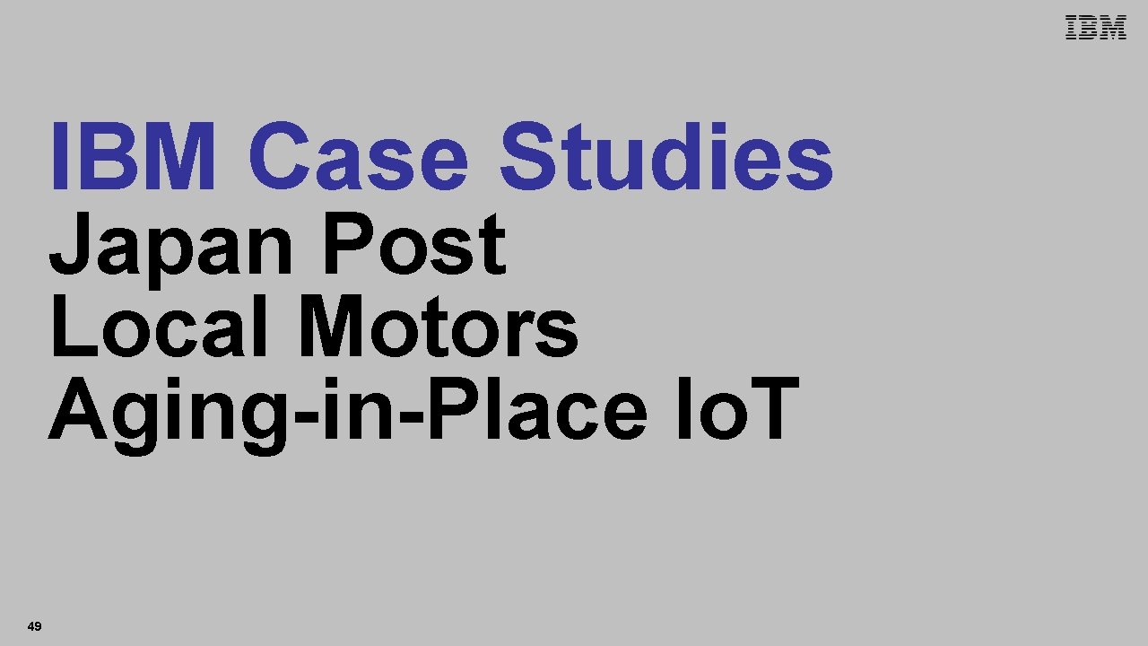 IBM Accessibility Research IBM Case Studies Japan Post Local Motors Aging-in-Place Io. T 49