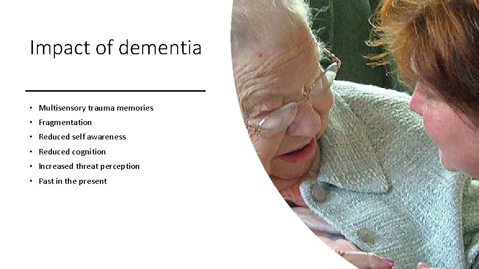 Impact of dementia • Multisensory trauma memories • Fragmentation • Reduced self awareness •