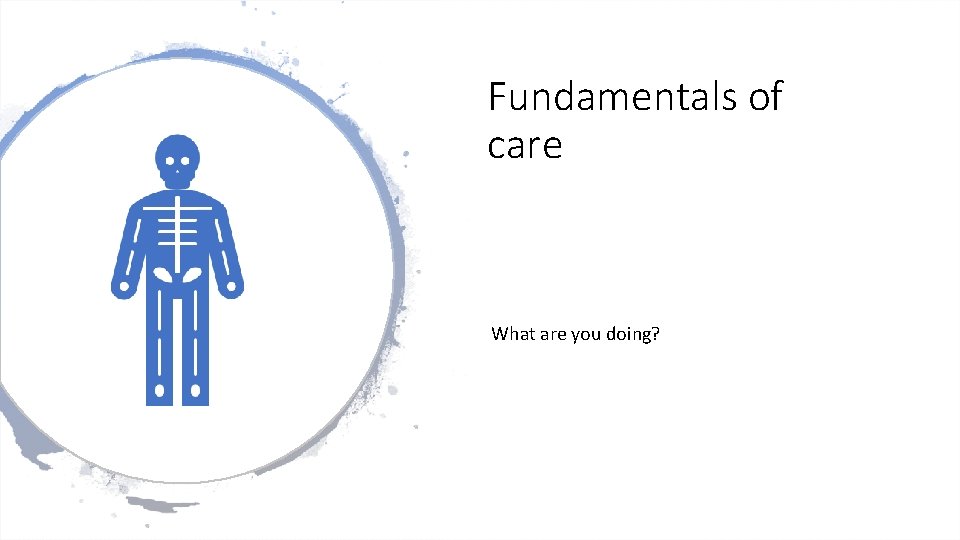Fundamentals of care What are you doing? 