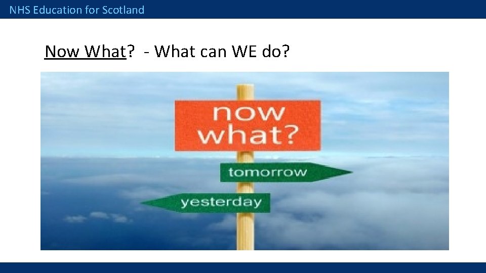 NHS Education for Scotland Now What? - What can WE do? 