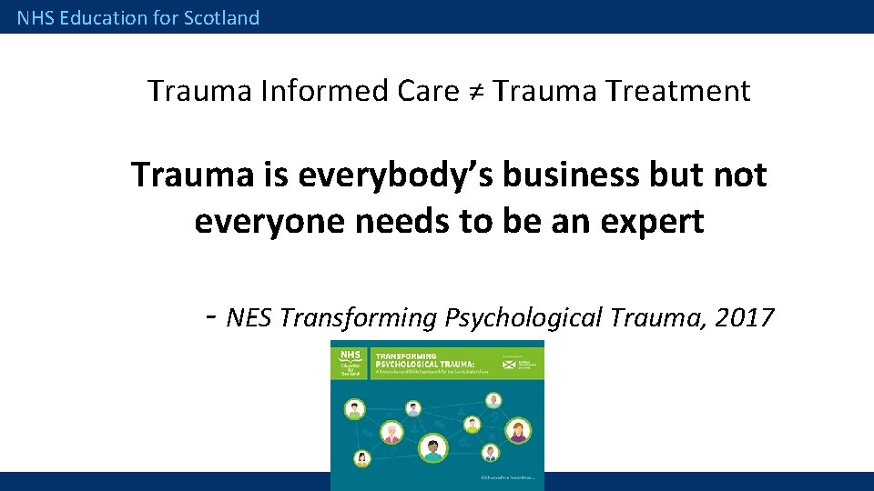 NHS Education for Scotland Trauma Informed Care ≠ Trauma Treatment Trauma is everybody’s business