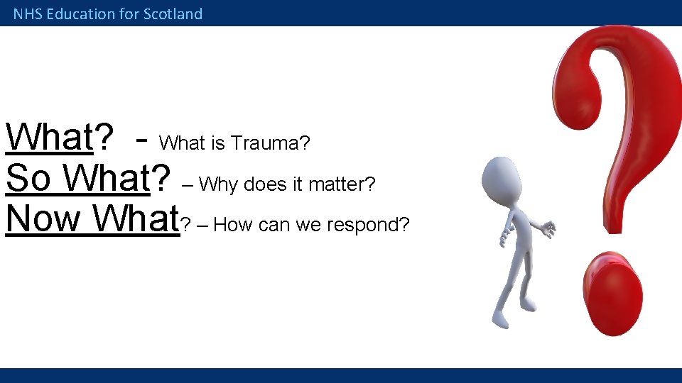 NHS Education for Scotland What? - What is Trauma? So What? – Why does