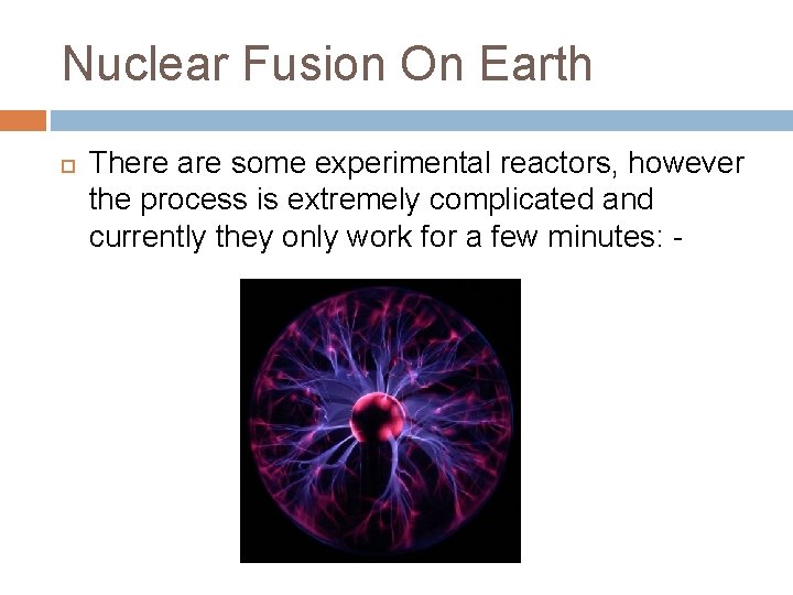 Nuclear Fusion On Earth There are some experimental reactors, however the process is extremely