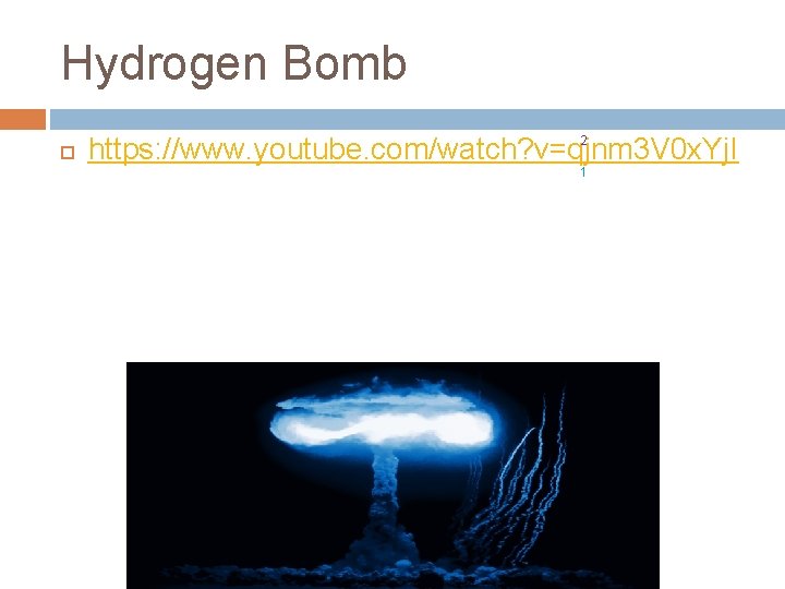 Hydrogen Bomb 2 https: //www. youtube. com/watch? v=qjnm 3 V 0 x. Yj. I